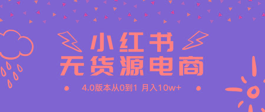 (9317期)小红书无货源新电商4.0版本从0到1月入10w+-梦凌网创