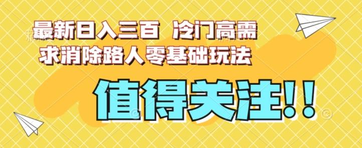 最新日入三百，冷门高需求消除路人零基础玩法【揭秘】-梦凌网创