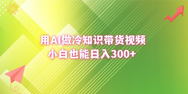 (8631期)用AI做冷知识带货视频，小白也能日入300+-梦凌网创