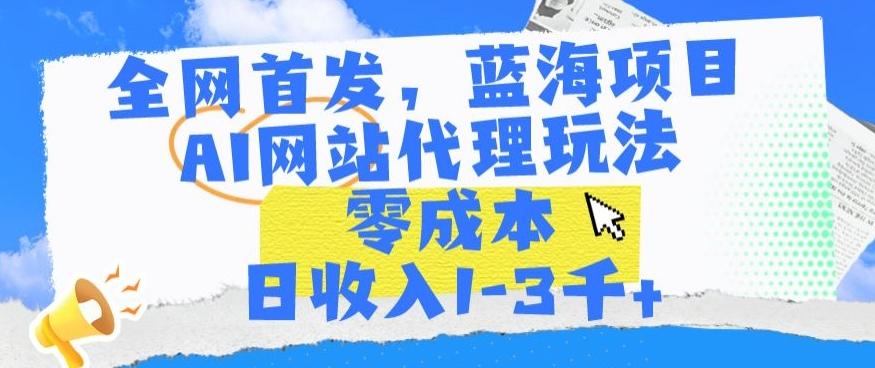 全网首发，蓝海项目，AI网站代理玩法，零成本日收入1-3千+【揭秘】-梦凌网创