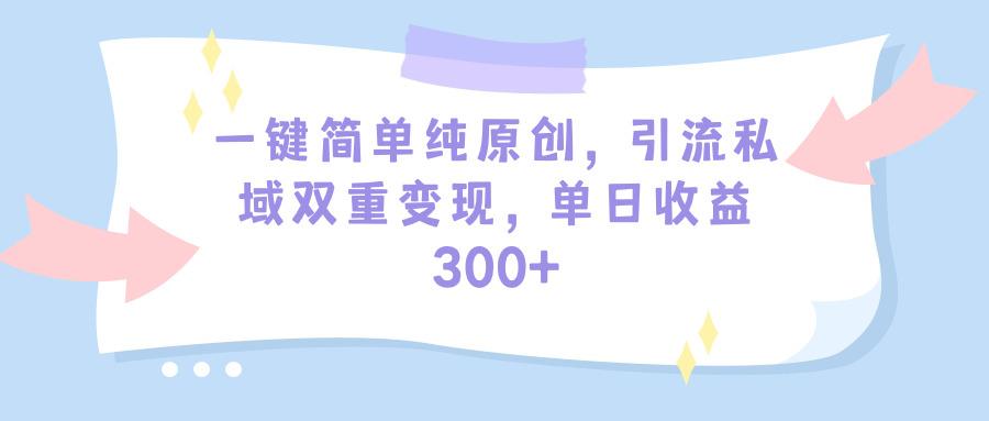 (9472期)一键简单纯原创，引流私域双重变现，单日收益300+(教程+素材)-梦凌网创
