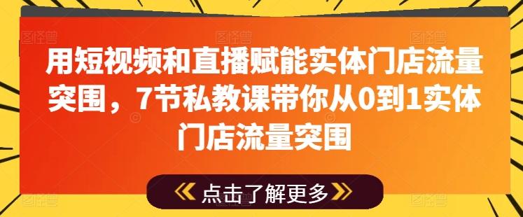 用短视频和直播赋能实体门店流量突围，7节私教课带你从0到1实体门店流量突围-梦凌网创