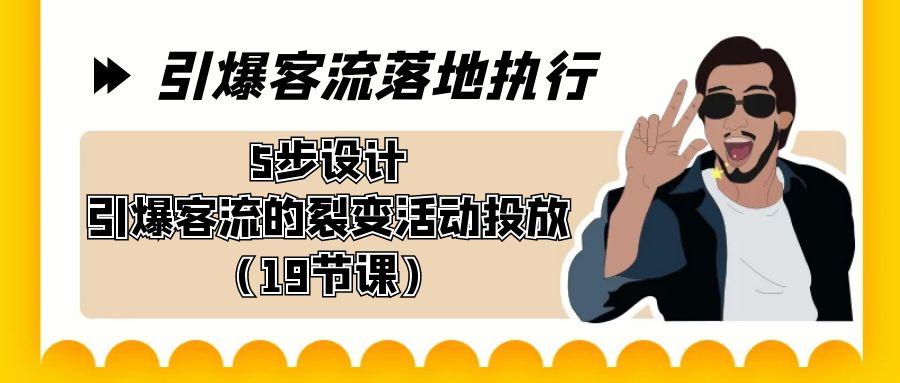 引爆-客流落地执行，5步设计引爆客流的裂变活动投放(19节课)-梦凌网创