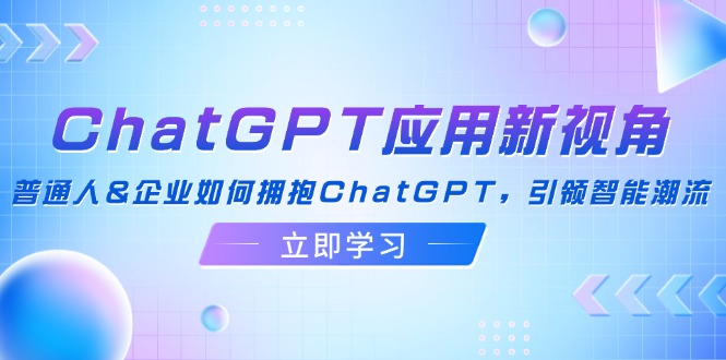 ChatGPT应用新视角：普通人&企业如何拥抱ChatGPT，引领智能潮流-梦凌网创