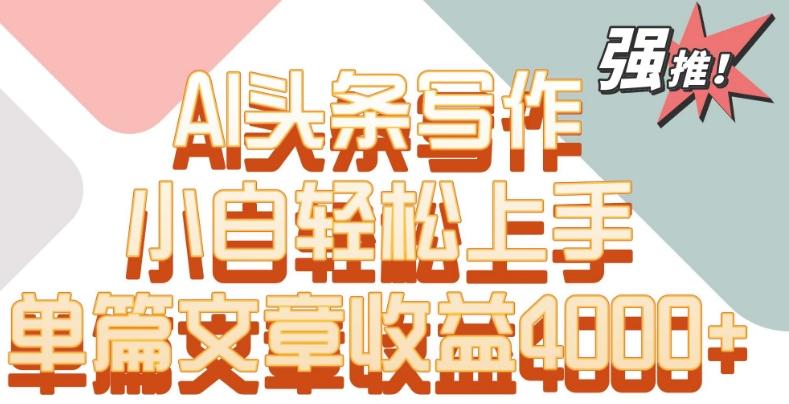 单片文章收益4000+！AI头条写作，小白轻松上手【揭秘】-梦凌网创