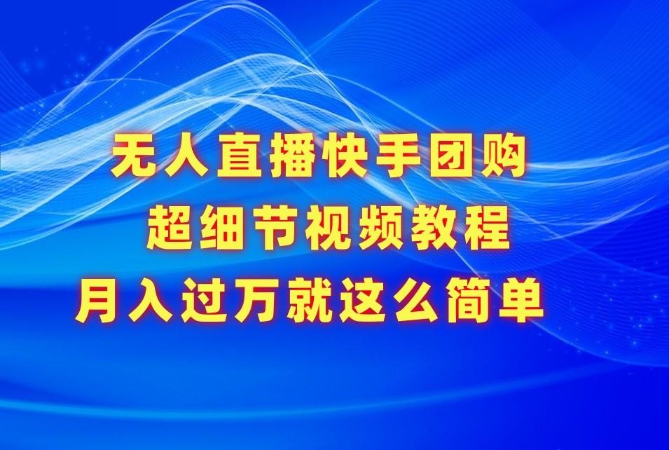 无人直播快手团购超细节视频教程，赢在细节月入过万真不是梦！-梦凌网创