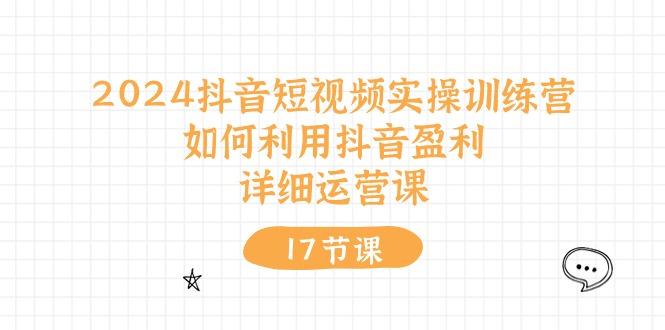 2024抖音短视频实操训练营：如何利用抖音盈利，详细运营课(17节视频课-梦凌网创