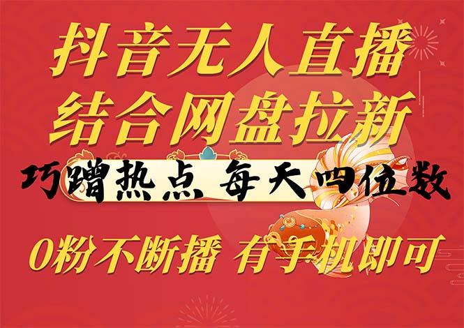 抖音无人直播，结合网盘拉新，巧蹭热点，每天四位数，0粉不断播，有手…-梦凌网创
