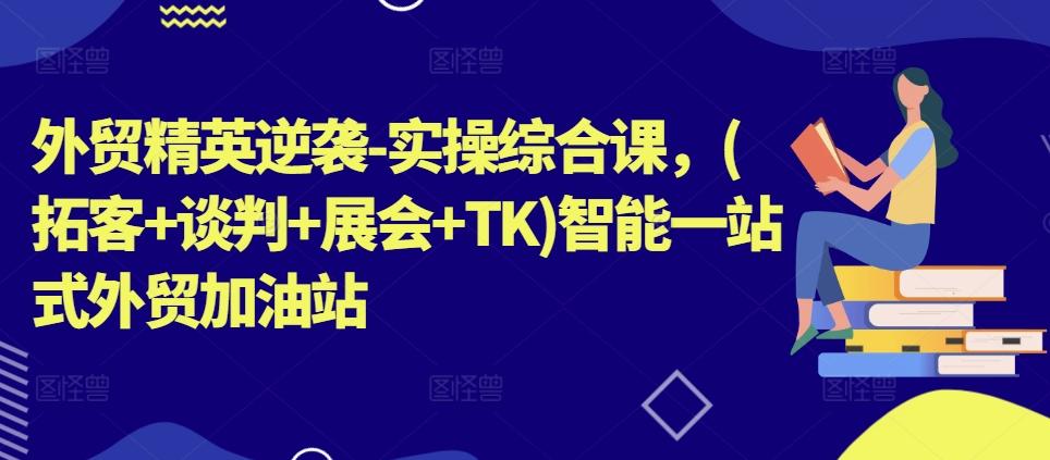 外贸精英逆袭-实操综合课，(拓客+谈判+展会+TK)智能一站式外贸加油站-梦凌网创
