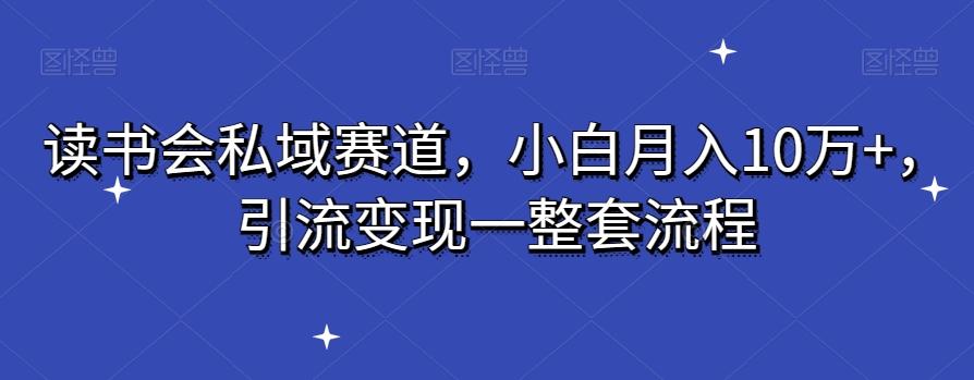 读书会私域赛道，小白月入10万+，引流变现一整套流程-梦凌网创