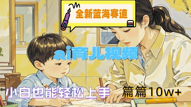 全新蓝海赛道-ai育儿视频，小白也能轻松上手，篇篇10w+【揭秘】-梦凌网创