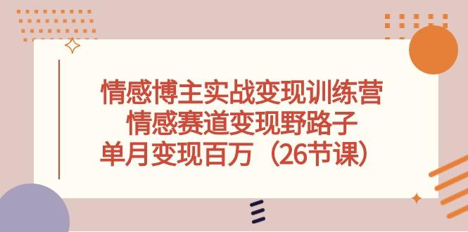 情感博主实战变现训练营，情感赛道变现野路子，单月变现百万(26节课-梦凌网创