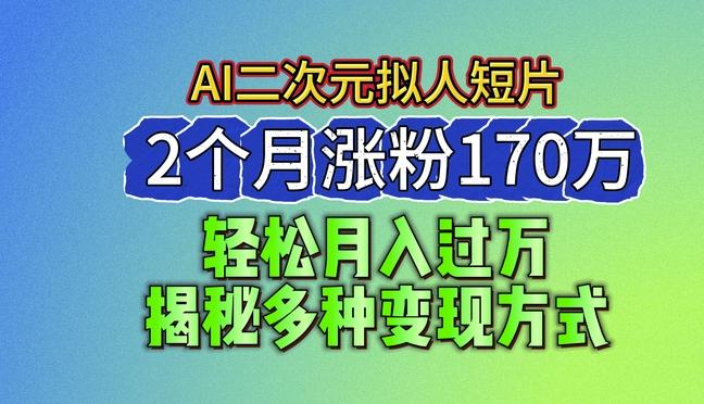 2024最新蓝海AI生成二次元拟人短片，2个月涨粉170万，揭秘多种变现方式【揭秘】-梦凌网创