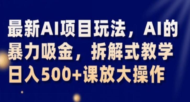 最新AI项目玩法，AI的暴力吸金，拆解式教学，日入500+课放大操作【揭秘】-梦凌网创