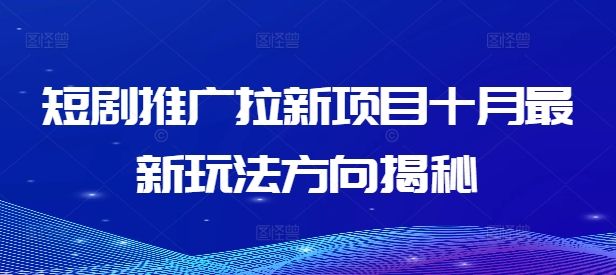 短剧推广拉新项目十月最新玩法方向揭秘-薪火元第一资源库