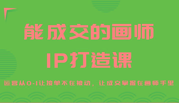 能成交的画师IP打造课，运营从0-1让接单不在被动，让成交掌握在画师手里-梦凌网创