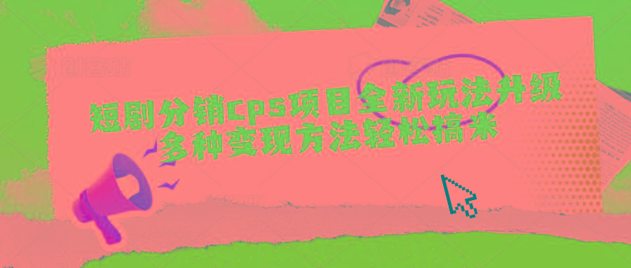 短剧分销cps项目全新玩法升级，多种变现方法轻松搞米-梦凌网创