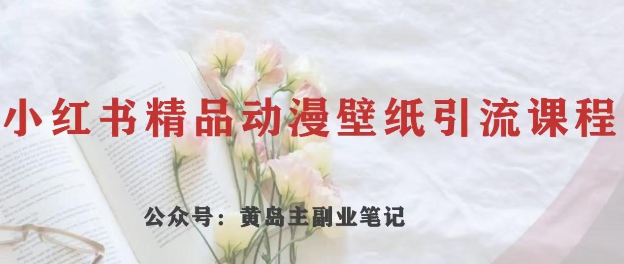 黄岛主·小红书精品动漫壁纸引流变现项目，一条龙变现玩法分享-梦凌网创
