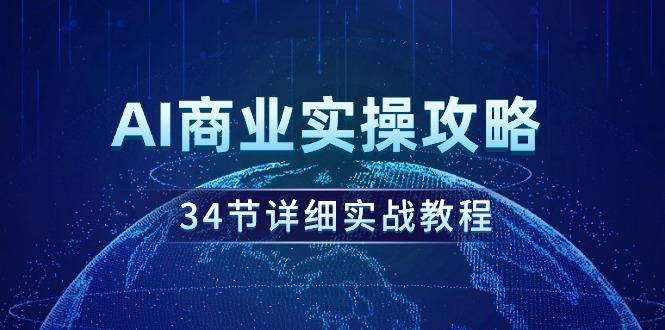 (9421期)AI商业实操攻略，34节详细实战教程！-梦凌网创