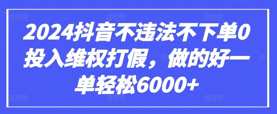 2024抖音不违法不下单0投入维权打假，做的好一单轻松6000+【仅揭秘】-梦凌网创