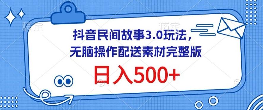 抖音民间故事3.0玩法，无脑操作，日入500+配送素材完整版【揭秘】-梦凌网创
