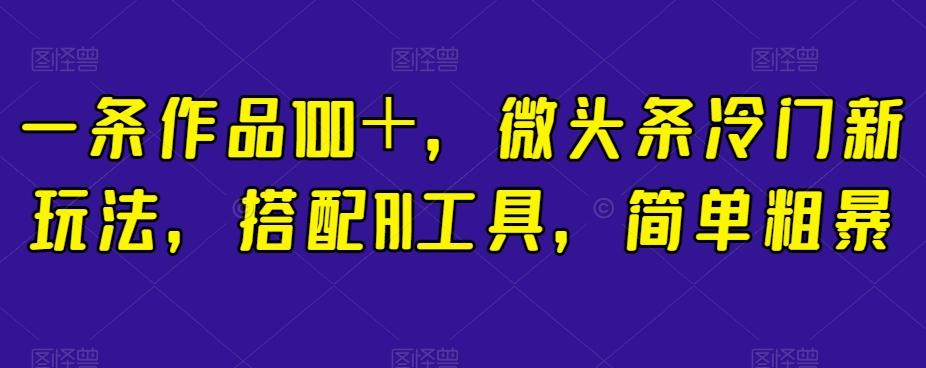 一条作品100＋，微头条冷门新玩法，搭配AI工具，简单粗暴【揭秘】-梦凌网创