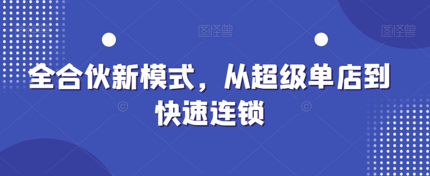 全合伙新模式，从超级单店到快速连锁-薪火元第一资源库