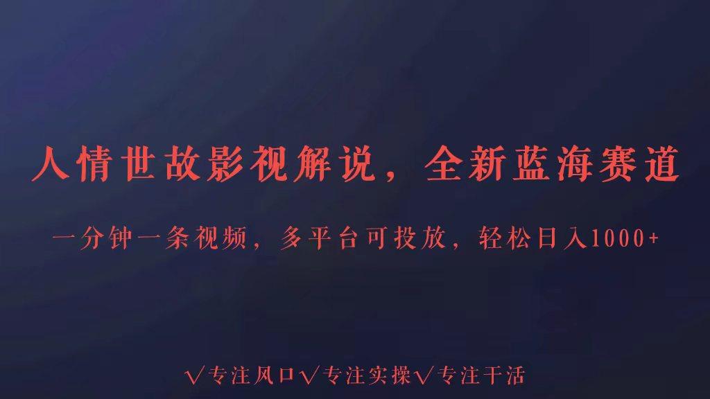 全新蓝海赛道人情世故解说，多平台投放轻松日入3000+-薪火元第一资源库