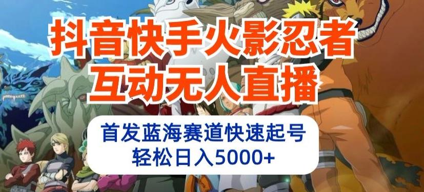抖音快手火影忍者互动无人直播，首发蓝海赛道快速起号，轻松日入5000+【揭秘】-梦凌网创