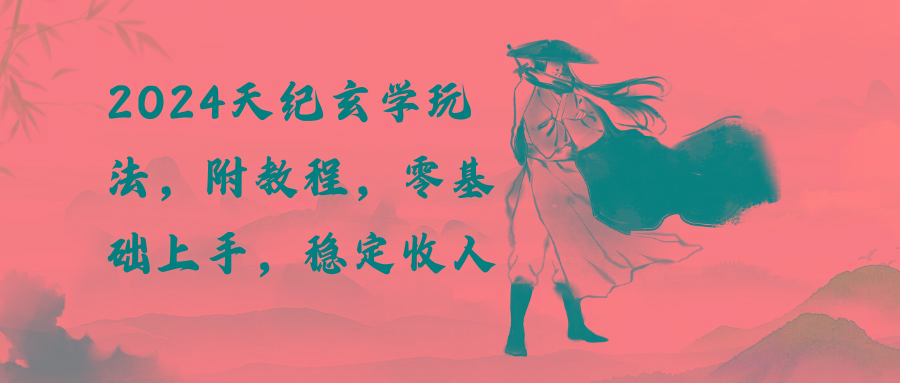 2024天纪玄学玩法，零基础上手，稳定收入(教程+工具-梦凌网创