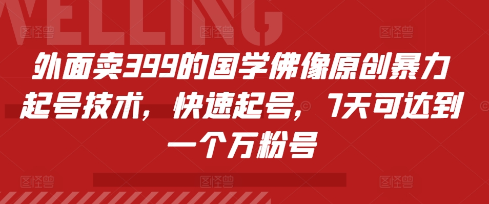 外面卖399的国学佛像原创暴力起号技术，快速起号，7天可达到一个万粉号-梦凌网创