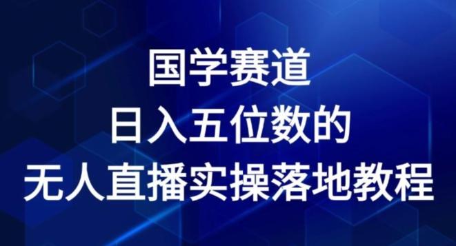 国学赛道-2024年日入五位数无人直播实操落地教程【揭秘】-梦凌网创