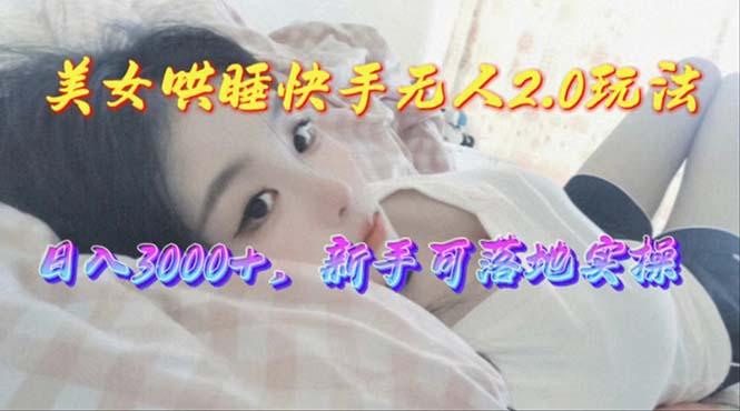 美女哄睡快手无人2.0赛道，日收3000+，新手可落地实操-梦凌网创