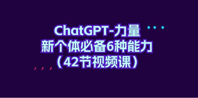 (9684期)ChatGPT-力量 新个体必备6种能力(42节视频课)-梦凌网创
