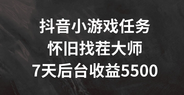抖音小游戏任务，怀旧找茬，7天收入5500+【揭秘】-梦凌网创