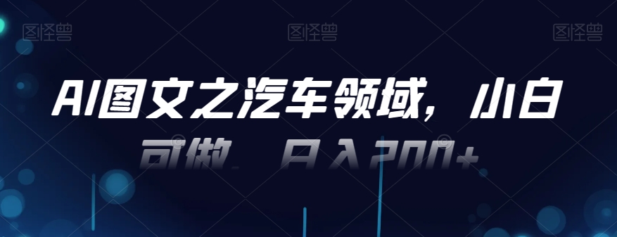 AI图文之汽车领域，小白可做，日入200+-梦凌网创