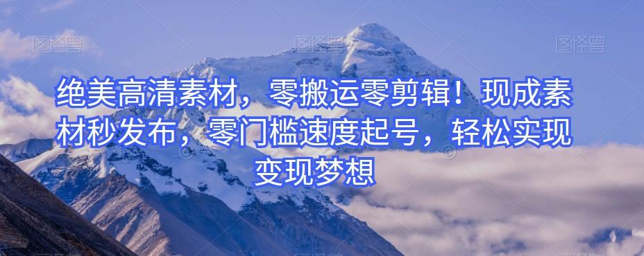 绝美高清素材，零搬运零剪辑！现成素材秒发布，零门槛速度起号，轻松实现变现梦想-梦凌网创