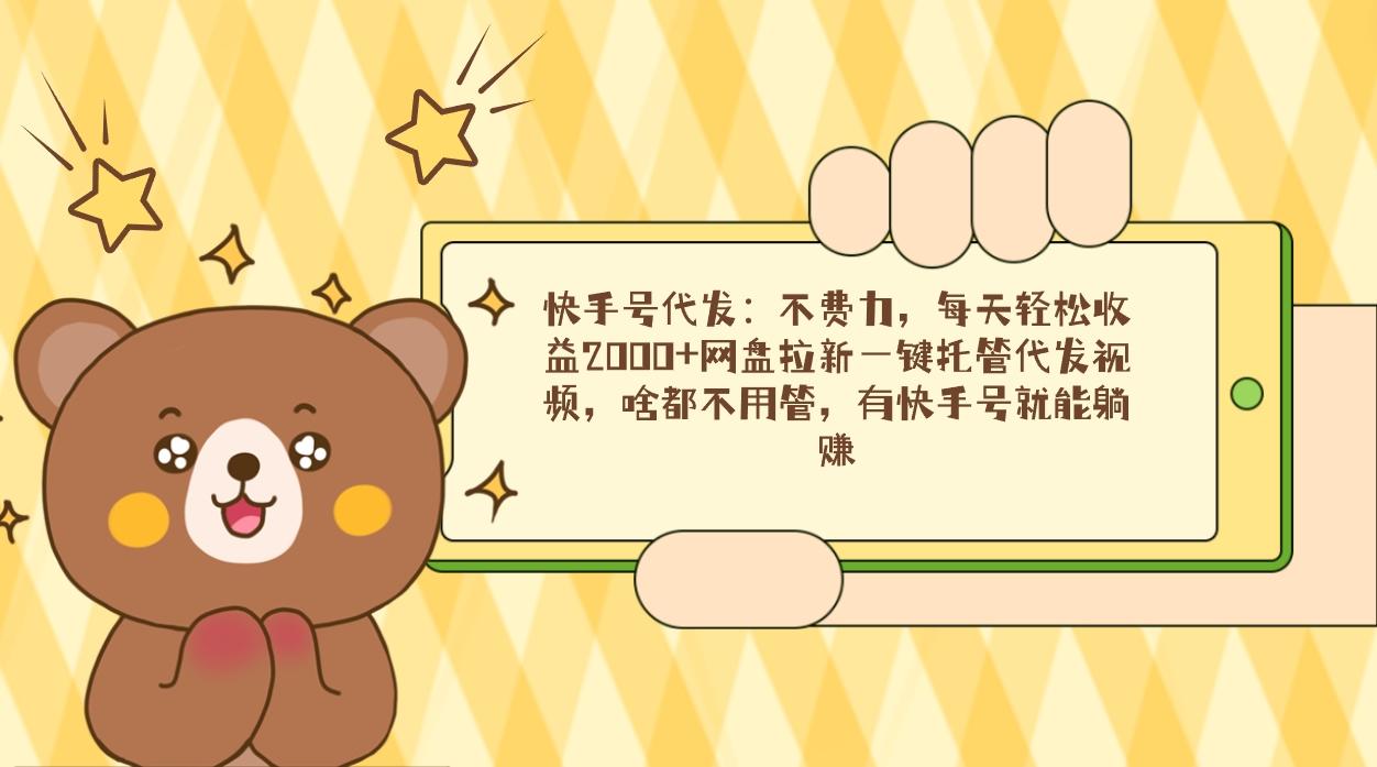 快手号代发：不费力，每天轻松收益2000+网盘拉新一键托管代发视频，啥都…-梦凌网创