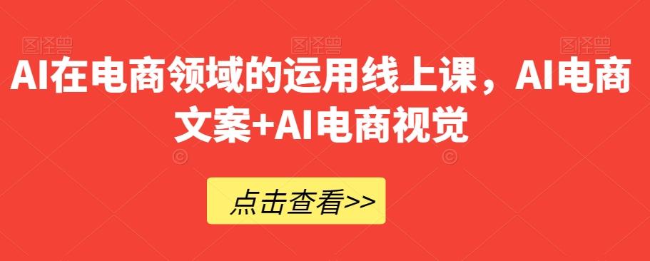 AI在电商领域的运用线上课，​AI电商文案+AI电商视觉-梦凌网创