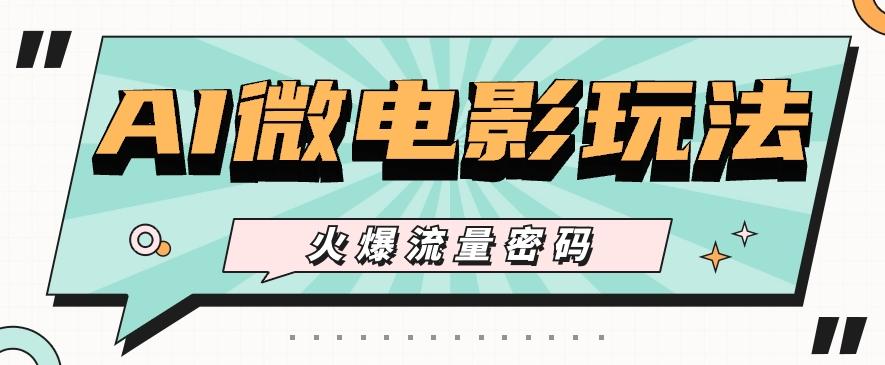 最近爆火的AI微电影玩法，零门槛新手也能制作原创作品，多种变现方式【视频+工具】-梦凌网创