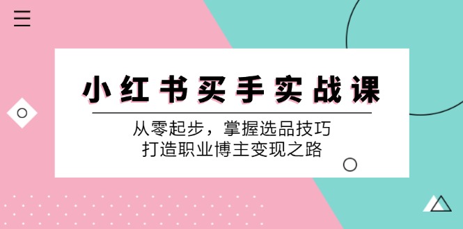 小红书买手实战课:从零起步,掌握选品技巧,打造职业博主变现之路-薪火元第一资源库