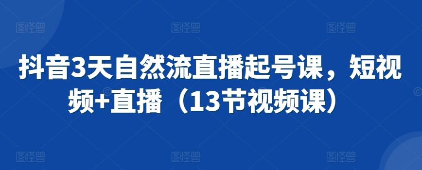 抖音3天自然流直播起号课，短视频+直播(13节视频课)-梦凌网创