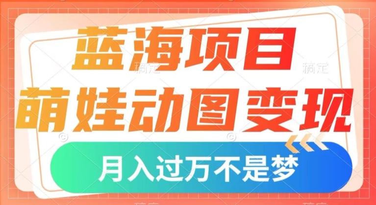 蓝海项目，萌娃动图变现，几分钟一个视频，小白也可直接入手，月入1w+【揭秘】-梦凌网创