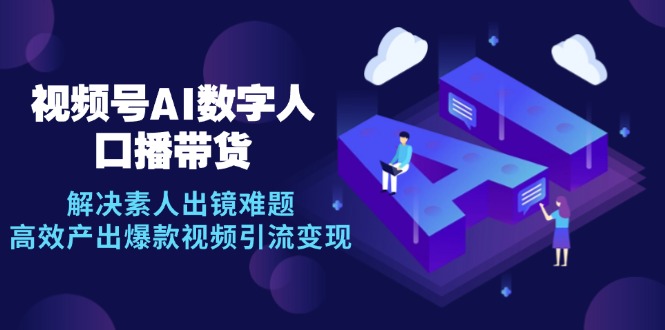 视频号数字人AI口播带货，解决素人出镜难题，高效产出爆款视频引流变现-梦凌网创