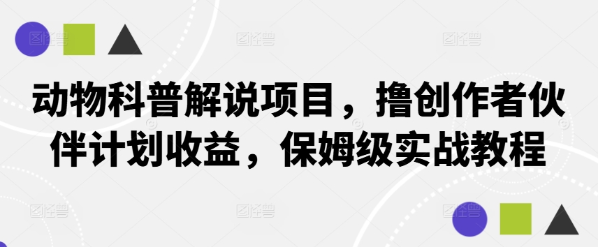 动物科普解说项目，撸创作者伙伴计划收益，保姆级实战教程-梦凌网创