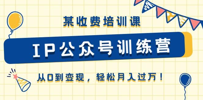 某收费培训课《IP公众号训练营》从0到变现，轻松月入过万！-梦凌网创
