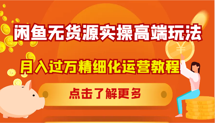 闲鱼无货源实操高端玩法，月入过万精细化运营教程-梦凌网创