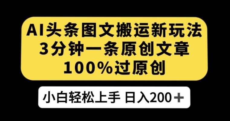 AI头条图文搬运新玩法，3分钟一条原创文章，100%过原创轻松日入200+【揭秘】-梦凌网创
