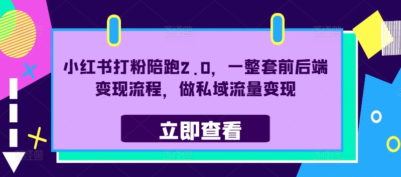小红书打粉陪跑2.0，一整套前后端变现流程，做私域流量变现-梦凌网创