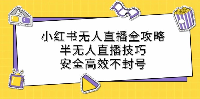 小红书无人直播全攻略：半无人直播技巧，安全高效不封号-梦凌网创